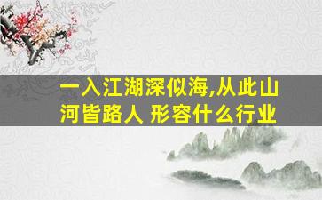 一入江湖深似海,从此山河皆路人 形容什么行业